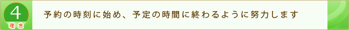 予約の時刻に始め、予定の時間に終わるように努力します